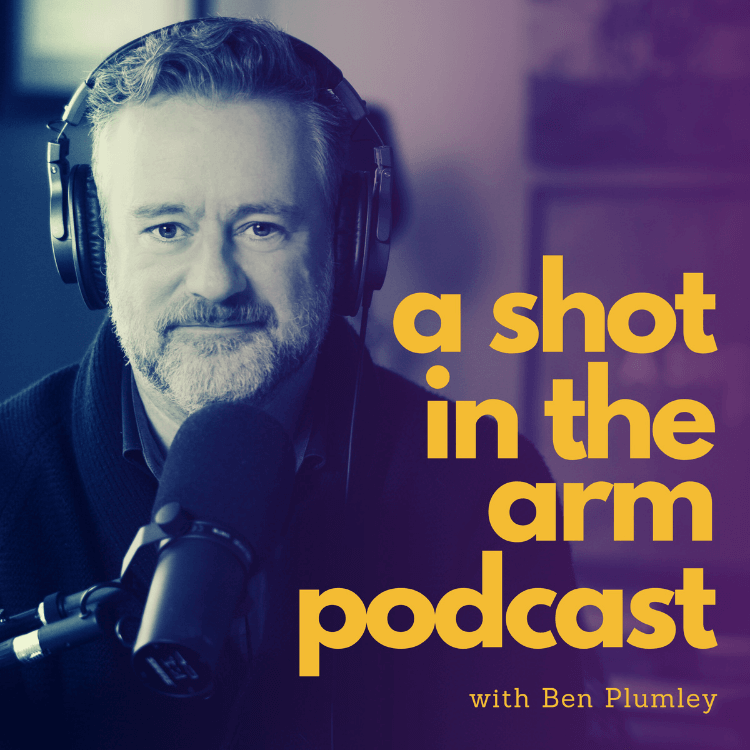 A Shot in the Arm Podcast with Ben Plumley